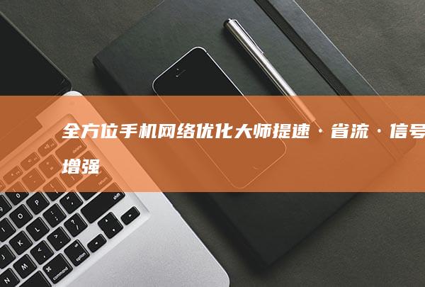 全方位手机网络优化大师：提速·省流·信号增强