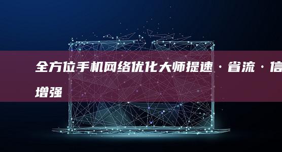 全方位手机网络优化大师：提速·省流·信号增强