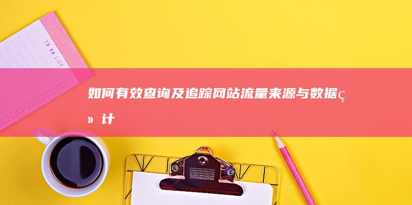 如何有效查询及追踪网站流量来源与数据统计